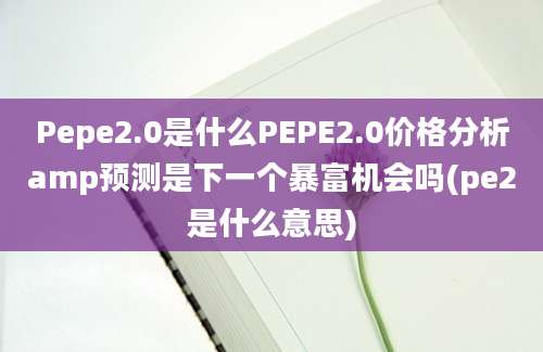 Pepe2.0是什么PEPE2.0价格分析amp预测是下一个暴富机会吗(pe2是什么意思)