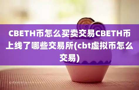 CBETH币怎么买卖交易CBETH币上线了哪些交易所(cbt虚拟币怎么交易)