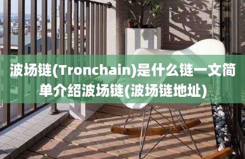 波场链(Tronchain)是什么链一文简单介绍波场链(波场链地址)