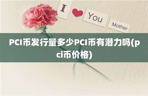 PCI币发行量多少PCI币有潜力吗(pci币价格)