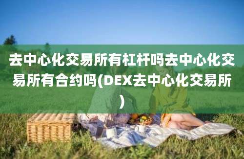 去中心化交易所有杠杆吗去中心化交易所有合约吗(DEX去中心化交易所)