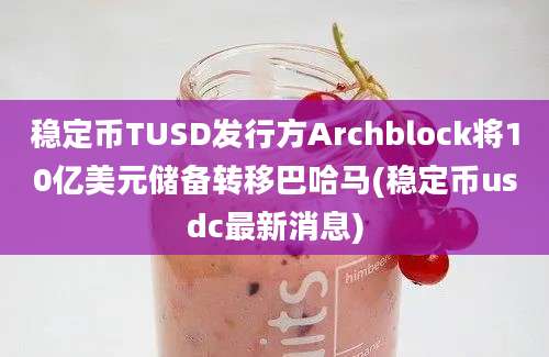 稳定币TUSD发行方Archblock将10亿美元储备转移巴哈马(稳定币usdc最新消息)