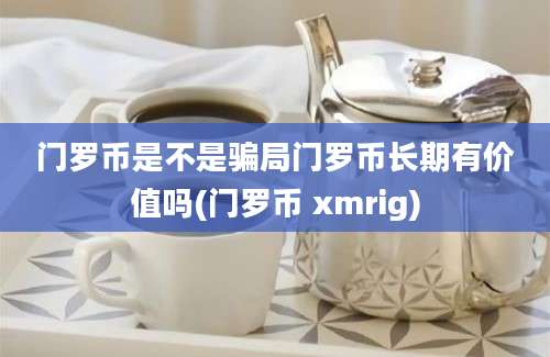 门罗币是不是骗局门罗币长期有价值吗(门罗币 xmrig)