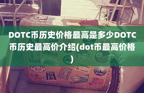 DOTC币历史价格最高是多少DOTC币历史最高价介绍(dot币最高价格)