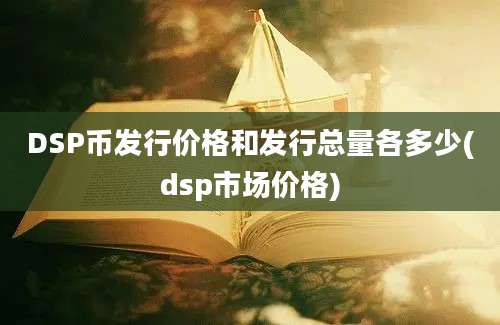 DSP币发行价格和发行总量各多少(dsp市场价格)