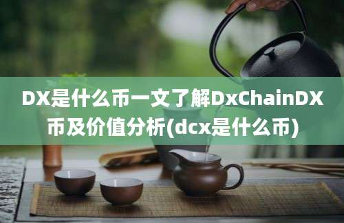 DX是什么币一文了解DxChainDX币及价值分析(dcx是什么币)