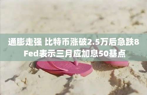 通膨走强 比特币涨破2.5万后急跌8 Fed表示三月应加息50基点