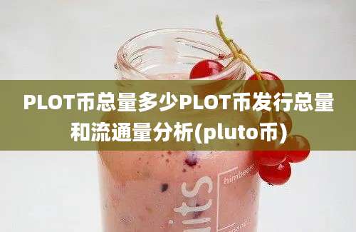 PLOT币总量多少PLOT币发行总量和流通量分析(pluto币)