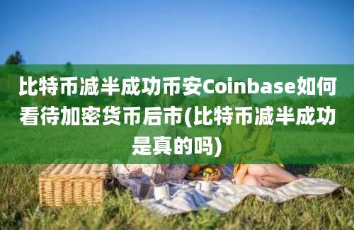 比特币减半成功币安Coinbase如何看待加密货币后市(比特币减半成功是真的吗)