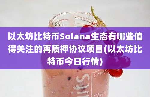 以太坊比特币Solana生态有哪些值得关注的再质押协议项目(以太坊比特币今日行情)