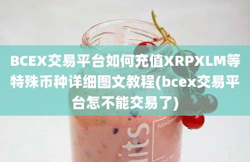 BCEX交易平台如何充值XRPXLM等特殊币种详细图文教程(bcex交易平台怎不能交易了)