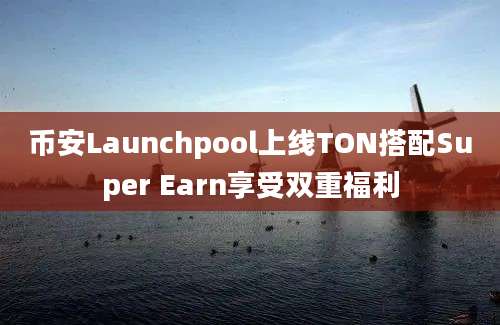 币安Launchpool上线TON搭配Super Earn享受双重福利