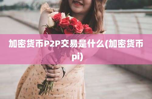 加密货币P2P交易是什么(加密货币 pi)