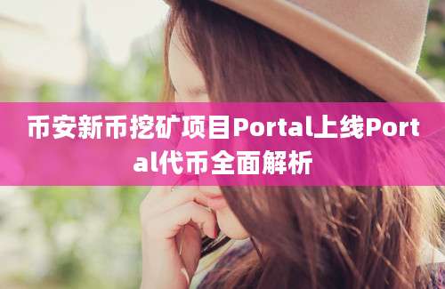 币安新币挖矿项目Portal上线Portal代币全面解析