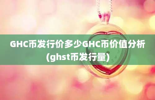 GHC币发行价多少GHC币价值分析(ghst币发行量)