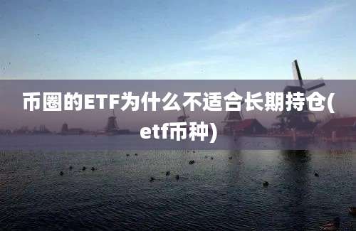 币圈的ETF为什么不适合长期持仓(etf币种)