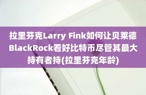 拉里芬克Larry Fink如何让贝莱德BlackRock看好比特币尽管其最大持有者持(拉里芬克年龄)