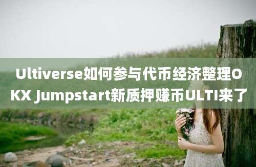 Ultiverse如何参与代币经济整理OKX Jumpstart新质押赚币ULTI来了