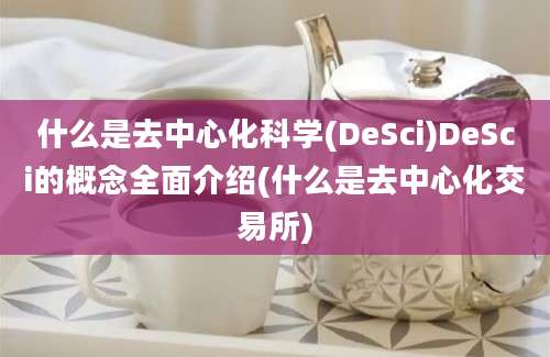 什么是去中心化科学(DeSci)DeSci的概念全面介绍(什么是去中心化交易所)