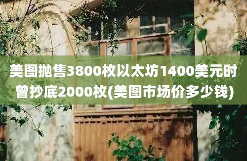 美图抛售3800枚以太坊1400美元时曾抄底2000枚(美图市场价多少钱)