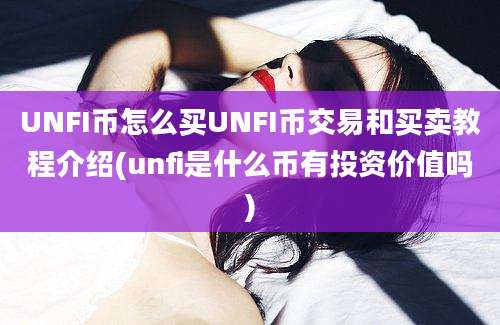 UNFI币怎么买UNFI币交易和买卖教程介绍(unfi是什么币有投资价值吗)