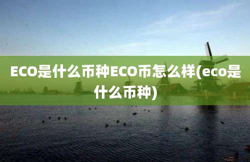 ECO是什么币种ECO币怎么样(eco是什么币种)