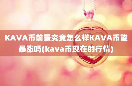 KAVA币前景究竟怎么样KAVA币能暴涨吗(kava币现在的行情)