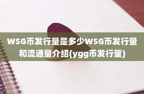 WSG币发行量是多少WSG币发行量和流通量介绍(ygg币发行量)