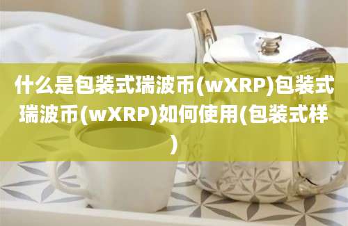 什么是包装式瑞波币(wXRP)包装式瑞波币(wXRP)如何使用(包装式样)