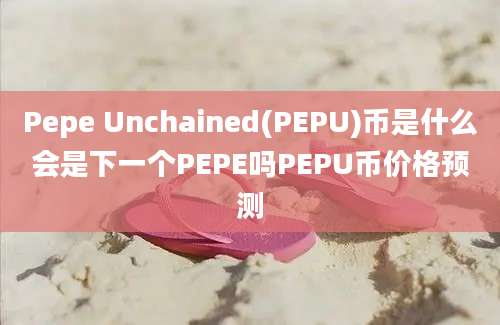 Pepe Unchained(PEPU)币是什么会是下一个PEPE吗PEPU币价格预测