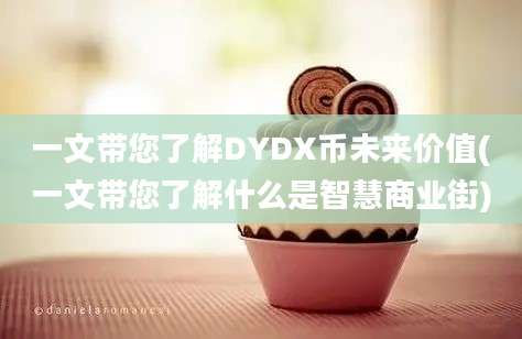 一文带您了解DYDX币未来价值(一文带您了解什么是智慧商业街)