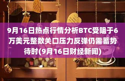 9月16日热点行情分析BTC受阻于6万美元整数关口压力反弹仍需蓄势待时(9月16日财经新闻)