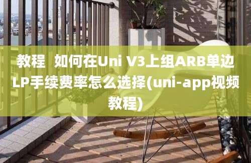 教程  如何在Uni V3上组ARB单边LP手续费率怎么选择(uni-app视频教程)