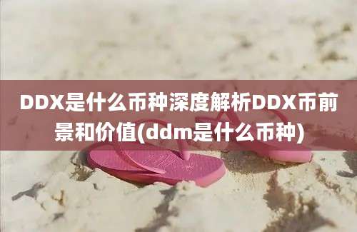 DDX是什么币种深度解析DDX币前景和价值(ddm是什么币种)