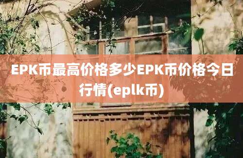 EPK币最高价格多少EPK币价格今日行情(eplk币)