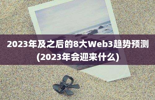 2023年及之后的8大Web3趋势预测(2023年会迎来什么)