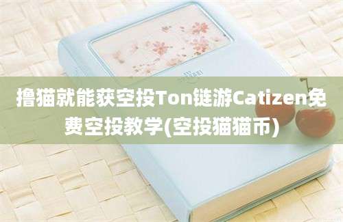 撸猫就能获空投Ton链游Catizen免费空投教学(空投猫猫币)