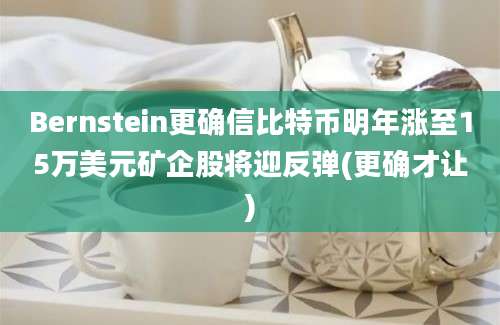 Bernstein更确信比特币明年涨至15万美元矿企股将迎反弹(更确才让)