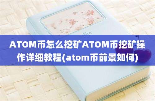 ATOM币怎么挖矿ATOM币挖矿操作详细教程(atom币前景如何)