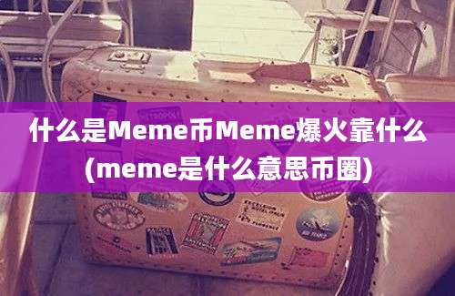 什么是Meme币Meme爆火靠什么(meme是什么意思币圈)