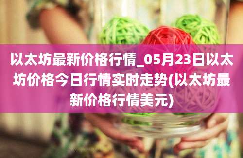 以太坊最新价格行情_05月23日以太坊价格今日行情实时走势(以太坊最新价格行情美元)