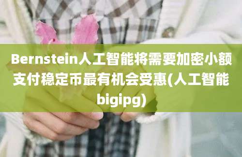 Bernstein人工智能将需要加密小额支付稳定币最有机会受惠(人工智能bigipg)