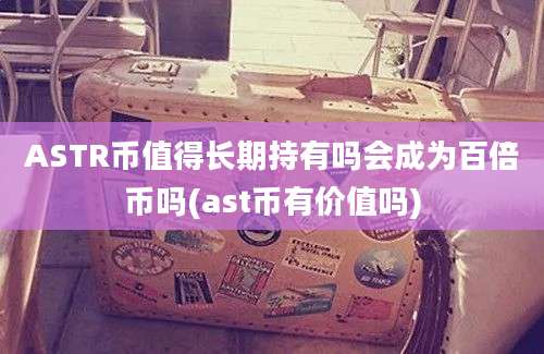 ASTR币值得长期持有吗会成为百倍币吗(ast币有价值吗)