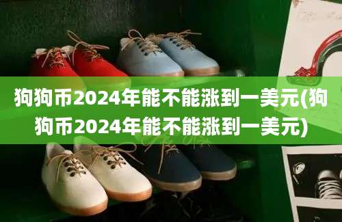 狗狗币2024年能不能涨到一美元(狗狗币2024年能不能涨到一美元)