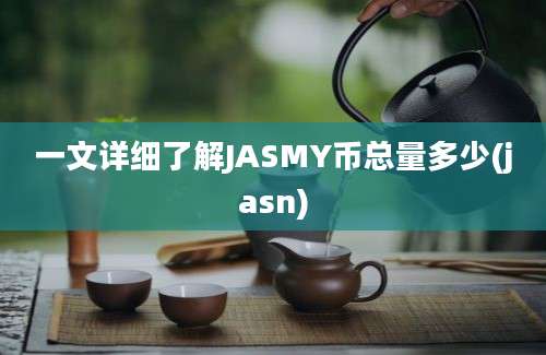 一文详细了解JASMY币总量多少(jasn)