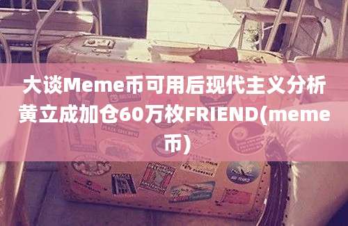 大谈Meme币可用后现代主义分析黄立成加仓60万枚FRIEND(meme 币)