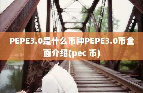 PEPE3.0是什么币种PEPE3.0币全面介绍(pec 币)