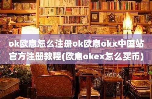 ok欧意怎么注册ok欧意okx中国站官方注册教程(欧意okex怎么买币)