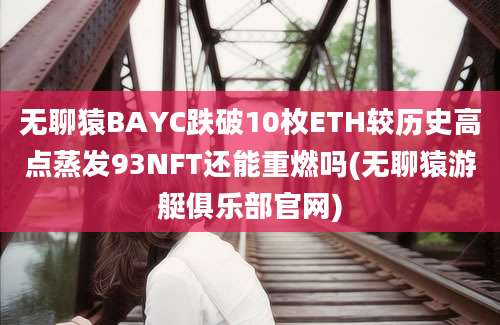 无聊猿BAYC跌破10枚ETH较历史高点蒸发93NFT还能重燃吗(无聊猿游艇俱乐部官网)