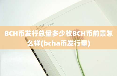 BCH币发行总量多少枚BCH币前景怎么样(bcha币发行量)